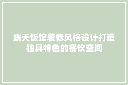 露天饭馆装修风格设计打造独具特色的餐饮空间