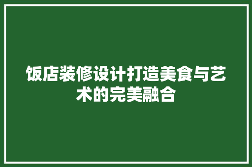 饭店装修设计打造美食与艺术的完美融合 室内设计