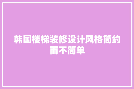 韩国楼梯装修设计风格简约而不简单