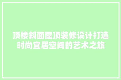 顶楼斜面屋顶装修设计打造时尚宜居空间的艺术之旅