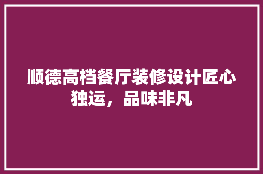 顺德高档餐厅装修设计匠心独运，品味非凡