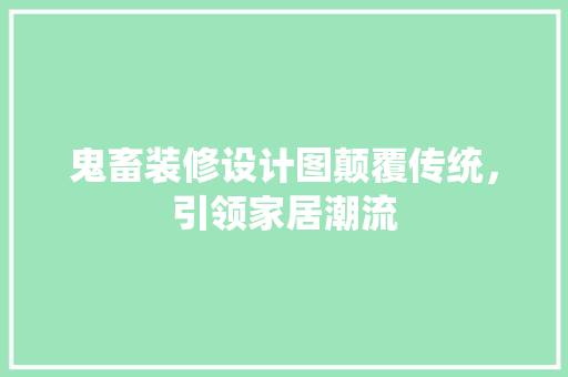鬼畜装修设计图颠覆传统，引领家居潮流