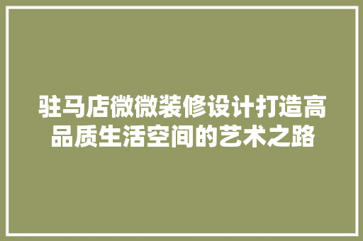 驻马店微微装修设计打造高品质生活空间的艺术之路