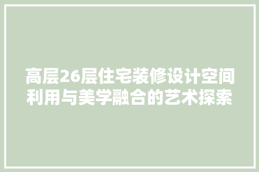 高层26层住宅装修设计空间利用与美学融合的艺术探索