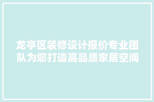 龙亭区装修设计报价专业团队为您打造高品质家居空间