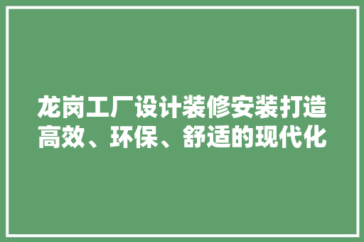 龙岗工厂设计装修安装打造高效、环保、舒适的现代化工业空间