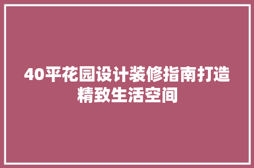 40平花园设计装修指南打造精致生活空间