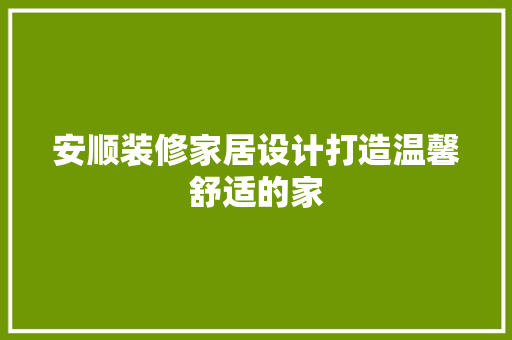 安顺装修家居设计打造温馨舒适的家
