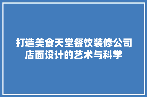 打造美食天堂餐饮装修公司店面设计的艺术与科学