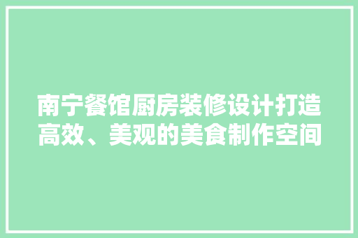 南宁餐馆厨房装修设计打造高效、美观的美食制作空间