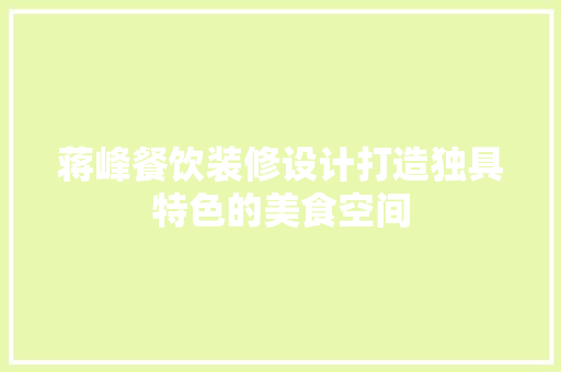 蒋峰餐饮装修设计打造独具特色的美食空间