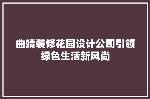 曲靖装修花园设计公司引领绿色生活新风尚