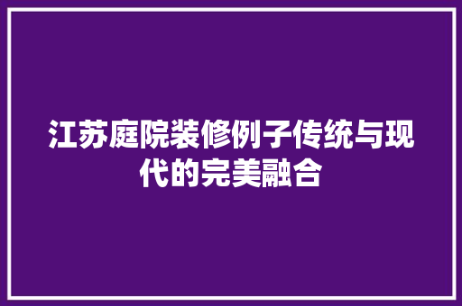 江苏庭院装修例子传统与现代的完美融合