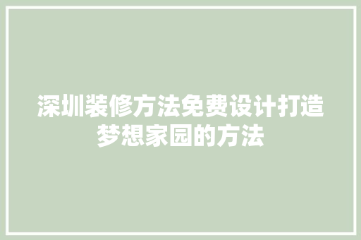 深圳装修方法免费设计打造梦想家园的方法