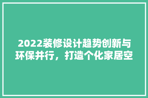 2022装修设计趋势创新与环保并行，打造个化家居空间