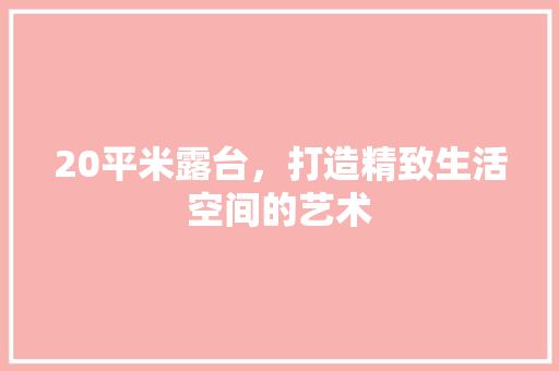 20平米露台，打造精致生活空间的艺术