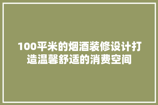 100平米的烟酒装修设计打造温馨舒适的消费空间