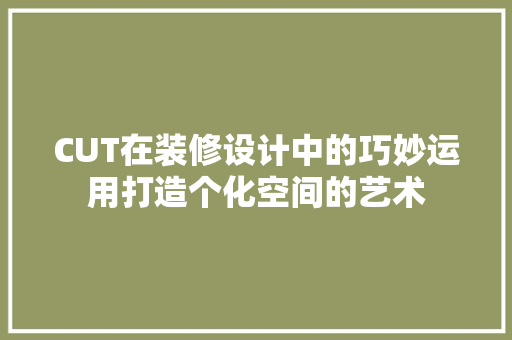 CUT在装修设计中的巧妙运用打造个化空间的艺术