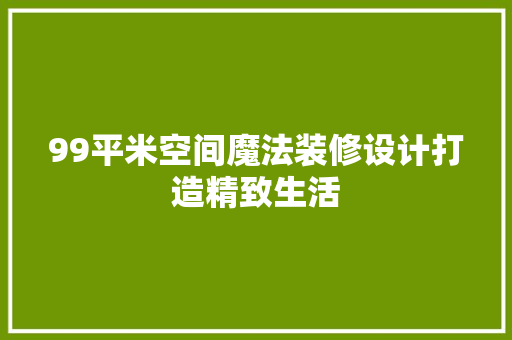 99平米空间魔法装修设计打造精致生活