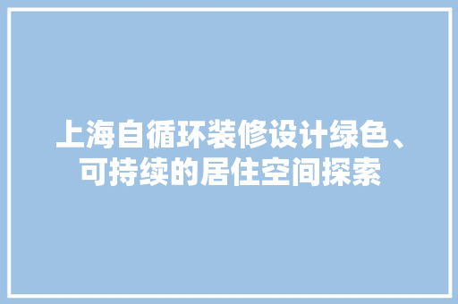 上海自循环装修设计绿色、可持续的居住空间探索