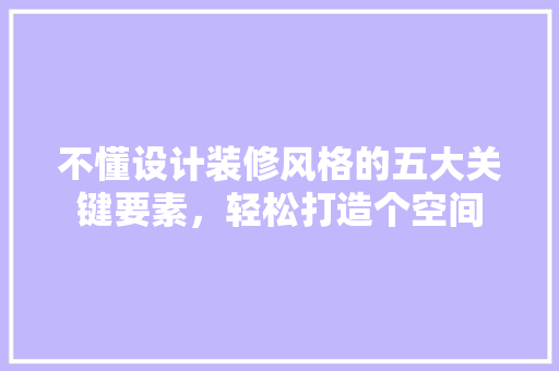 不懂设计装修风格的五大关键要素，轻松打造个空间