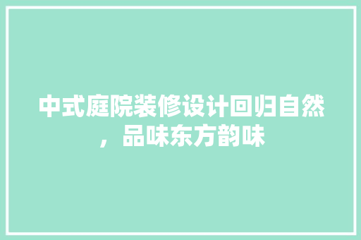 中式庭院装修设计回归自然，品味东方韵味