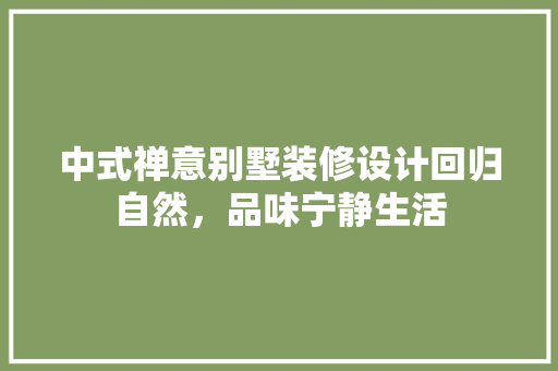 中式禅意别墅装修设计回归自然，品味宁静生活