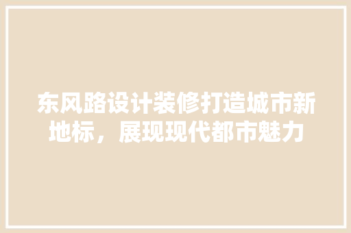 东风路设计装修打造城市新地标，展现现代都市魅力