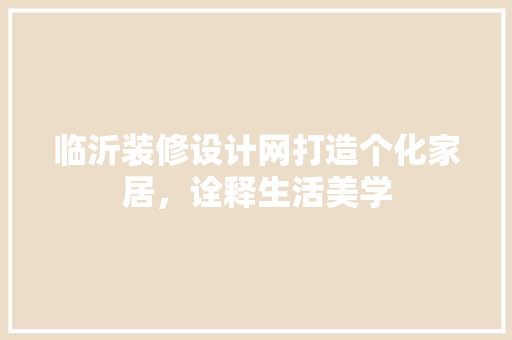 临沂装修设计网打造个化家居，诠释生活美学