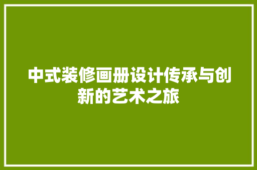 中式装修画册设计传承与创新的艺术之旅
