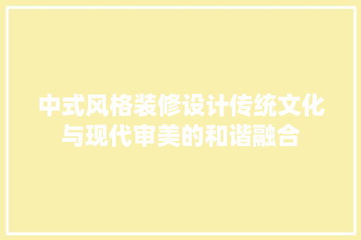 中式风格装修设计传统文化与现代审美的和谐融合
