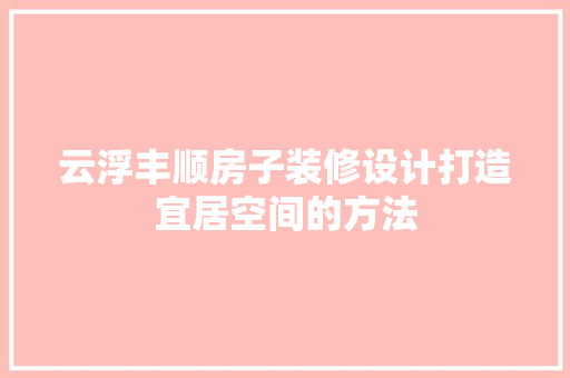 云浮丰顺房子装修设计打造宜居空间的方法