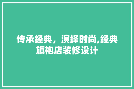传承经典，演绎时尚,经典旗袍店装修设计