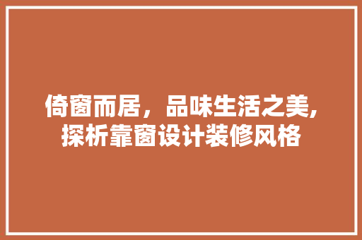 倚窗而居，品味生活之美,探析靠窗设计装修风格