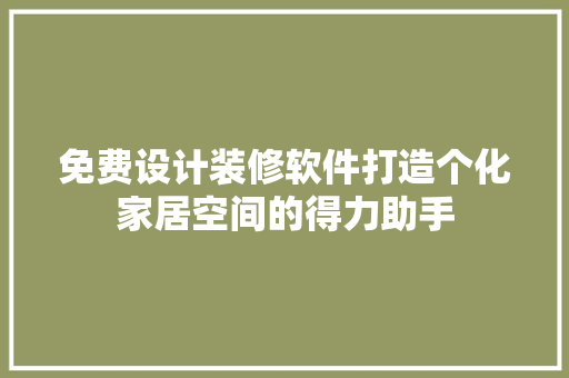免费设计装修软件打造个化家居空间的得力助手