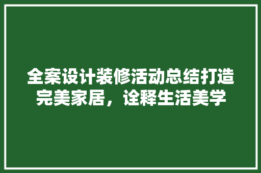 全案设计装修活动总结打造完美家居，诠释生活美学