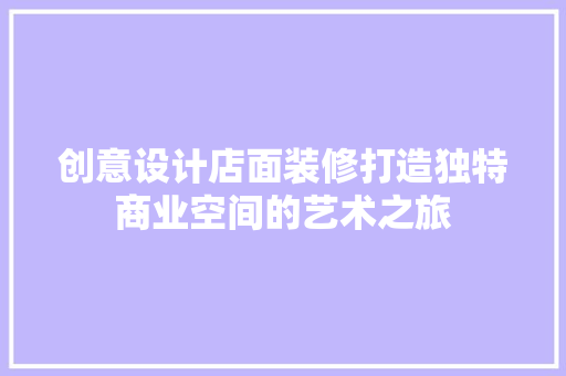 创意设计店面装修打造独特商业空间的艺术之旅