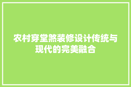 农村穿堂煞装修设计传统与现代的完美融合