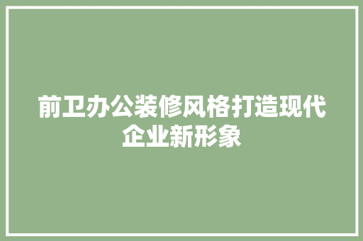 前卫办公装修风格打造现代企业新形象