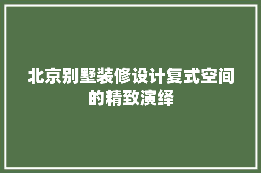 北京别墅装修设计复式空间的精致演绎