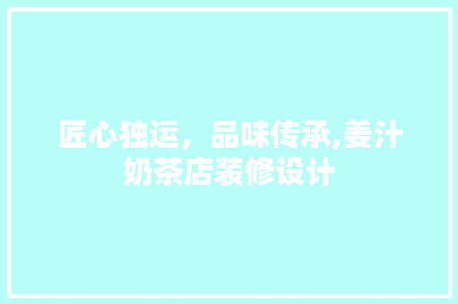 匠心独运，品味传承,姜汁奶茶店装修设计