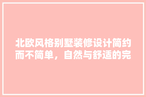 北欧风格别墅装修设计简约而不简单，自然与舒适的完美融合