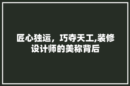 匠心独运，巧夺天工,装修设计师的美称背后