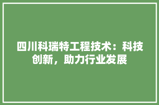 四川科瑞特工程技术：科技创新，助力行业发展 卧室装修