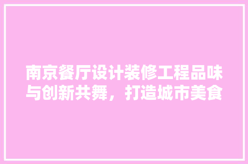 南京餐厅设计装修工程品味与创新共舞，打造城市美食新地标