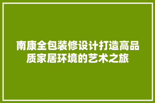 南康全包装修设计打造高品质家居环境的艺术之旅