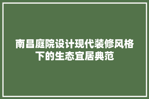 南昌庭院设计现代装修风格下的生态宜居典范