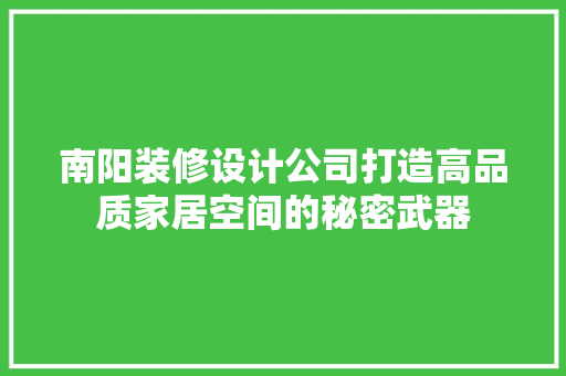 南阳装修设计公司打造高品质家居空间的秘密武器