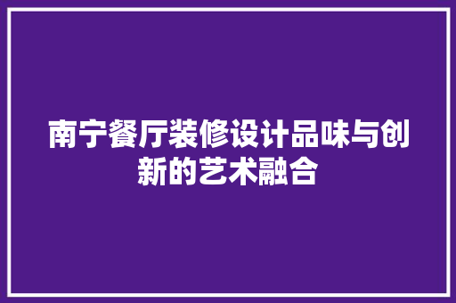 南宁餐厅装修设计品味与创新的艺术融合 室内设计