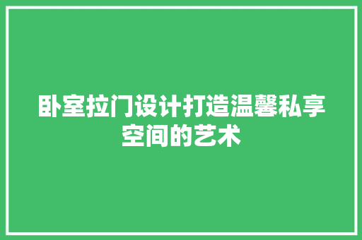 卧室拉门设计打造温馨私享空间的艺术